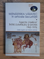 Anticariat: Fabian Anton - Manastirea Varatec in arhivele securitatii, volumul 1. Agenta Vasilica intre Dumnezeu si Satan (1962-1976)
