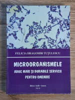 Anticariat: Felicia Dragomir Tutulescu - Microorganismele aduc mari si durabile servicii pentru omenire