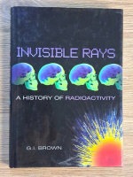Anticariat: G. I. Brown - Invisible rays. A history of radioactivity
