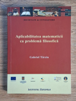 Anticariat: Gabriel Tarziu - Aplicabilitatea matematicii ca problema filosofica