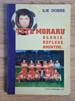 Anticariat: Ilie Dobre - Tete Moraru. Glorie, reflexe, amintiri
