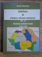 Anticariat: Iulius Predusel - Romania in primul razboi mondial, volumul 4. Faurirea Romaniei Mari 1918-1920