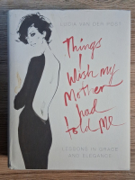 Lucia van der Post - Things i wish my mother had told me. Lessons in grace and elegance