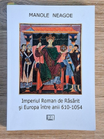 Manole Neagoe - Imperiul Roman de Rasarit si Europa intre anii 610-1054