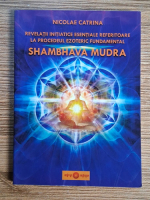 Anticariat: Nicolae Catrina - Shambhava Mudra. Revelatii initiatice esentiale referitoare la procedeul ezoteric fundamental