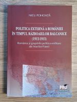 Nicu Pohoata - Politica externa a Romaniei in timpul razboaielor balcanice (1912-1913). Romania si gruparile politico-militare ale Marilor Puteri Nicu Pohoata - Politica externa a Romaniei in timpul razboaielor balcanice (1912-1913). Romania si gruparile politico-militare ale Marilor Puteri