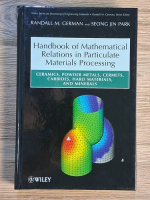 Anticariat: Randall M. German - Handbook of mathematical relations in particulate materials procesing. Ceramics, powder metals, cermets, carbides, hard materials and minerals