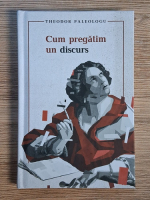 Anticariat: Theodor Paleologu - Cum pregatim un discurs