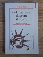 Tom Nichols - Cel mai mare dusman al nostru. Atacul din interior asupra democratiei moderne