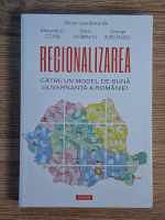 Alexandru L. Cohal - Regionalizarea. Catre un model de buna guvernanta a Romaniei