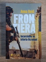 Anna Reid - Frontiera. Incursiune in istoria Ucrainei