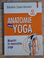 Blandine Calais Germain - Anatomie pentru yoga. Muschii in exercitiile yoga Anticariat: Blandine Calais Germain - Anatomie pentru yoga. Muschii in exercitiile yoga
