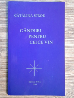 Catalina Stroe - Ganduri pentru cei ce vin