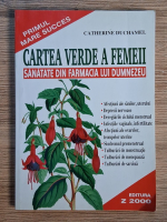 Catherine Duchamel - Cartea verde a femeii. Sanatate din farmacia lui Dumnezeu
