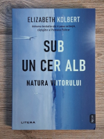 Anticariat: Elizabeth Kolbert - Sub un cer alb. Natura viitorului