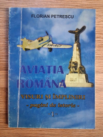 Anticariat: Florian Petrescu - Aviatia romana, volumul 1. Visuri si impliniri (pagini de istorie)
