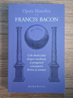 Anticariat: Francis Bacon - Opere filozofice, volumul 1. Cele doua carti despre excelenta si progresul cunoasterii divine si umane