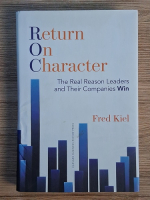 Fred Kiel - Return on character. The real reason leaders and their companies win Anticariat: Fred Kiel - Return on character. The real reason leaders and their companies win