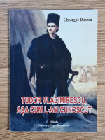 Gheorghe Duncea - Tudor Vladimirescu, asa cum l-am cunoscut