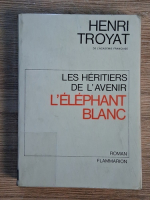 Anticariat: Henri Troyat - Les heriters de l'avenir. L'elephant blanc