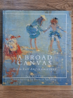 Anticariat: Ian Collins - A broad canvas. Art in East Anglia since 1880