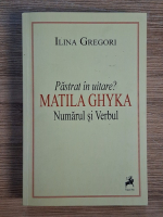 Ilina Gregori - Pastrat in uitare? Matila Ghyka. Numarul si verbul