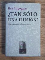 Anticariat: Ilya Prigogine - Tan solo una ilusion? Una exploracion del caos al orden