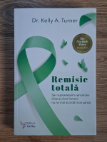 Anticariat: Kelly A. Turner - Remisie totala. Sa-i supravietuim cancerului chiar si cand nimeni nu ne mai acorda nicio sansa