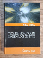 Mihai Berca - Teorie si practica in biotehnologii genetice