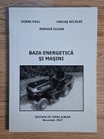 Paul Dobrescu, Nicolae Farcas, Iulian Boruga - Baza energetica si masini Paul Dobrescu, Nicolae Farcas, Iulian Boruga - Baza energetica si masini