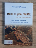 Richard Webster - Amulete si talismane, pentru incepatori. Cum sa alegi, sa realizezi si sa folosesti obiectele magice