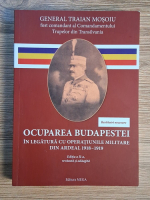 Traian Mosoiu - Ocuparea Budapestei. In legatura cu operatiunile militare din Ardeal 1918-1919 Anticariat: Traian Mosoiu - Ocuparea Budapestei. In legatura cu operatiunile militare din Ardeal 1918-1919