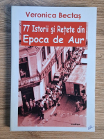 Anticariat: Veronica Bectas - 77 istorii si retete din Epoca de Aur