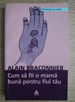 Alain Braconnier - Cum sa fii o mama buna pentru fiul tau