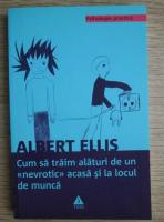 Albert Ellis - Cum sa traim alaturi de un nevrotic acasa si la locul de munca