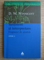 D. W. Winnicott - Opere, volumul 5. Sustinere si interpretare. Fragment de analiza