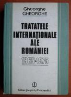 Gheorghe Gheorghe - Tratatele internationale ale Romaniei 1965-1975