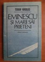 Anticariat: Teodor Vargolici - Eminescu si marii sai prieteni