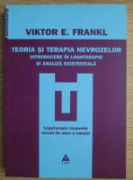 Viktor E. Frankl - Teoria si terapia nevrozelor. Introducere in logoterapie si analiza existentiala