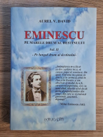 Aurel V. David - Eminescu pe marele drum al destinului, volumul 2. Pe lungul drum al destinului