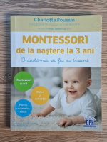 Charlotte Poussin - Montessori de la nastere la 3 ani. Invata-ma sa fiu eu insumi Anticariat: Charlotte Poussin - Montessori de la nastere la 3 ani. Invata-ma sa fiu eu insumi