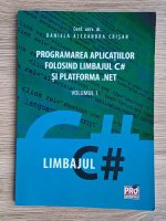 Daniela Alexandra Crisan - Programarea aplicatiilor folosind limbajul C# si platforma .NET, volumul 1. Limbajul C# Daniela Alexandra Crisan - Programarea aplicatiilor folosind limbajul C# si platforma .NET, volumul 1. Limbajul C#