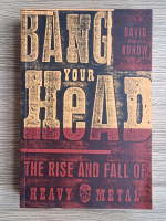 David Konow - Bang your head. The rise and fall of Heavy Metal