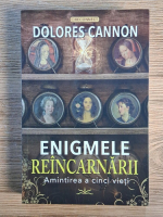 Anticariat: Dolores Cannon - Enigmele reincarnarii. Amintirea a cinci vieti