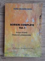 Elena Calugaru Baciu - Scrieri complete, volumul 1. Aripa franta. Oamenii pamantului