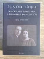 Elena Manoilescu - Prin ochii sotiei. O biografie subiectiva a lui Mihail Manoilescu