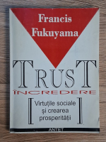 Francis Fukuyama - Trust. Incredere. Virtutile sociale si crearea prosperitatii Anticariat: Francis Fukuyama - Trust. Incredere. Virtutile sociale si crearea prosperitatii