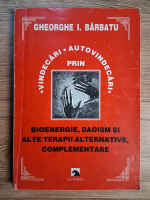 Gheorghe I. Barbatu - Vindecari, autovindecari prin bioenergie, daoism si alte terapii alternative, complementare