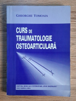 Gheorghe Tomoaia - Curs de traumatologie osteoarticulara