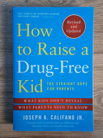 Anticariat: Joseph A. Califano - How to raise a drug free kid. The straight dope for parents